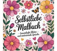 Selbstliebe Malbuch für Erwachsene mit 51 neuen zauberhaften Ausmalbildern Blumen und motivierende Sprüche