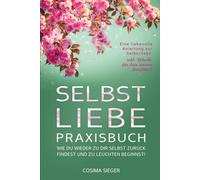 SELBSTLIEBE PRAXISBUCH: Wie Du wieder zu Dir selbst zurück findest und zu leuchten beginnst!: Eine liebevolle Anleitung zur Selbstliebe: INKL. RITUALE FÜR DEIN INNERES LEUCHTEN!