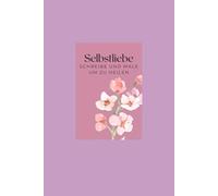 Selbstliebe: Schreibe und male um zu heilen