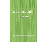 Selbstmitgefühl-Journal: Dein täglicher Raum für Achtsamkeit, Selbstliebe und emotionale Heilung