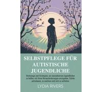 SELBSTPFLEGE FÜR AUTISTISCHE JUGENDLICHE: Werkzeuge und Strategien, um neurodiversen Jugendlichen zu helfen, mit ihren Herausforderungen umzugehen, Stärke aufzubauen, zu wachsen und sich zu entfalten