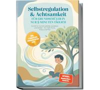 Selbstregulation & Achtsamkeit für Grundschüler in nur 5 Minuten täglich: Schritt für Schritt Gefühle verstehen und lenken - für mehr Ruhe, Fokus und Mut - inkl. 7-Tage-Plan, Mitmach-Seiten uvm.