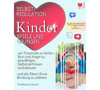 Selbstregulation für Kinder: Spiele und Übungen, um Traumata zu heilen, Wut und Angst zu bewältigen, Selbstvertrauen aufzubauen und die Eltern-Kind-Bindung zu stärken