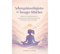 Selbstregulationsfähigkeiten für Teenager-Mädchen: Techniken zur Emotionskontrolle, um Angst, Stress, Wut, Impulsivität und Stimmungsschwankungen souverän zu bewältigen