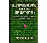 Selbstversorgung auf 1.000 m²: Ganzjährig ernten auf kleiner Fläche: Der praxisnahe Leitfaden für Planung, Anbau, Vorräte & nachhaltige Gartenkreisläufe