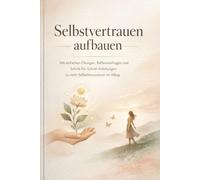 Selbstvertrauen aufbauen: Dein 30-Tage-Journal für mehr Stärke, Klarheit und Mut: Mit einfachen Übungen, Reflexionsfragen und Schritt-für-Schritt-Anleitungen zu mehr Selbstbewusstsein im Alltag