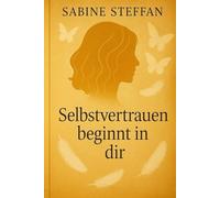 Selbstvertrauen beginnt in dir: Ein Ratgeber für innere Stärke, Klarheit und Selbstachtung