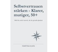 Selbstvertrauen stärken - Klarer, mutiger, 50+: Weil du mehr kannst, als du gerade glaubst