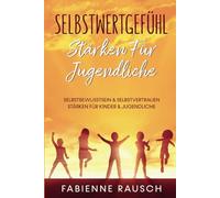 Selbstwertgefühl stärken für Jugendliche: Selbstbewusstsein & Selbstvertrauen stärken für Kinder und Jugendliche