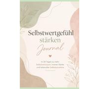 Selbstwertgefühl stärken Journal: In 30 Tagen zu mehr Selbstvertrauen, innerer Stärke und liebevoller Selbstannahme