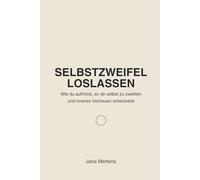 SELBSTZWEIFEL LOSLASSEN: Wie du aufhörst, an dir selbst zu zweifeln und inneres Vertrauen entwickelst (Gedanken loslassen - Mentale Stärke im Alltag)