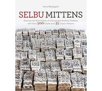 Selbu Mittens: Discover the Rich History of a Norwegian Knitting Tradition with Over 500 Charts and 35 Classic Patterns