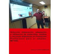 Selección, elaboración, adaptación y utilización de materiales, medios y recursos didácticos en formación profesional para el empleo. MF1443. ... (Docencia de la F P para el empleo))