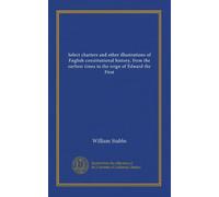 Select charters and other illustrations of English constitutional history, from the earliest times to the reign of Edward the First