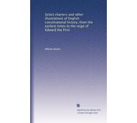 Select charters and other illustrations of English constitutional history, from the earliest times to the reign of Edward the First