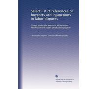 Select list of references on boycotts and injunctions in labor disputes: Comp. under the direction of Hermann Henry Bernard Meyer, chief bibliographer