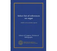 Select list of references on sugar: chiefly in its economic aspects