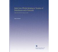 Select List of Works Relating to Taxation of Inheritances and of Incomes: United States and Some Foreign Countries.