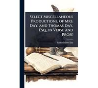 Select Miscellaneous Productions, of Mrs. Day, and Thomas Day, Esq., in Verse and Prose