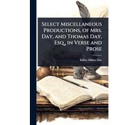 Select Miscellaneous Productions, of Mrs. Day, and Thomas Day, Esq., in Verse and Prose