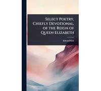 Select Poetry, Chiefly Devotional, of the Reign of Queen Elizabeth