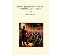 Select Speeches of Daniel Webster, 1817-1845 (Classic Books)