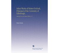 Select Works of Robert Rollock, Principal of the University of Edinburgh.: Reprinted From the Original Editions. V.2