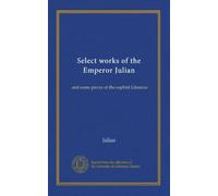 Select works of the Emperor Julian (v.2): and some pieces of the sophist Libanius