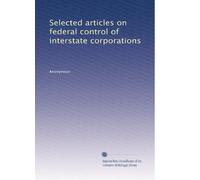 Selected articles on federal control of interstate corporations: Volume 2