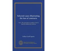 Selected cases illustrating the law of contracts: Part I, The principles of contract. Part II, Special commercial contracts