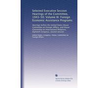 Selected Executive Session Hearings of the Committee, 1943-50; Volume III: Foreign Economic Assistance Programs: Hearings before the United States ... Relations, Eightieth Congress, second session