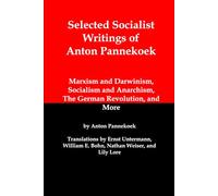 Selected Socialist Writings of Anton Pannekoek: Marxism and Darwinism, Socialism and Anarchism, The German Revolution, and More (Illustrated)