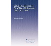 Selected speeches of Sir William Molesworth, bart., P.C., M.P