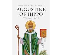 Selected Works of Saint Augustine (Annotated) Volume 1 of 2