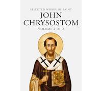 Selected Works of Saint John Chrysostom (Annotated) Volume 2 of 2