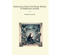 Selections from the Prose Works of Matthew Arnold (Classic Books)