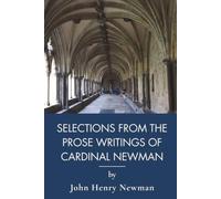 Selections from the Prose Writings of John Henry Cardinal Newman: Catholic Classics of Victorian Literature and Faith (Annotated)