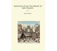 Selections From the Works of John Ruskin (Classic Books)