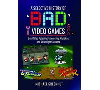 SELECTIVE HISTORY OF BAD VIDEO GAMES HC: Unfulfilled Potential, Interesting Mistakes and Downright Clunkers