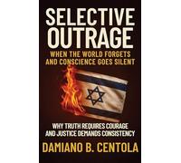 Selective Outrage: When the World Forgets and Conscience Goes Silent Why Truth Requires Courage And Justice Demands Consistency