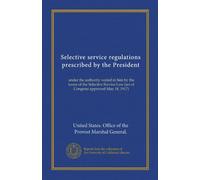 Selective service regulations prescribed by the President: under the authority vested in him by the terms of the Selective Service Law (act of Congress approved May 18, 1917)