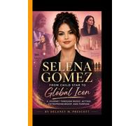 SELENA GOMEZ: From Child Star to Global Icon - A Journey Through Music, Acting, Entrepreneurdship, and Purpose