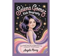 SELENA GOMEZ KIDS BIOGRAPHY: FROM SMALL TOWN GIRL TO GLOBAL SUPERSTAR - A STORY FOR YOUNG DREAMERS