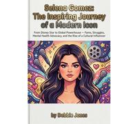 Selena Gomez: The Inspiring Journey of a Modern Icon: From Disney Star to Global Powerhouse - Fame, Struggles, Mental Health Advocacy, and the Rise of a Cultural Influencer
