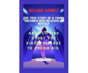 Selena Gomez: The True Story of a Young Dreamer Who Believed in Herself: An Uplifting Story for Kids Who Dare to Dream Big