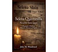 Selena Quintanilla: Rise of the Tejano Queen - A Biography of Stardom, Obsession, Betrayal, and Tragedy