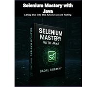 Selenium Mastery with Java: A Deep Dive into Web Automation and Testing