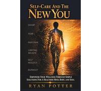 Self-Care And The New You: Empower Your Wellness With Simple Solutions For A Healthier Mind, Body, And Soul
