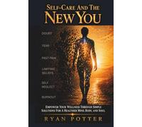 Self-Care And The New You: Empower Your Wellness With Simple Solutions For A Healthier Mind, Body, And Soul