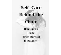 Self Care Behind the Chair: A Hair Stylist's Guide: Burnout to Balance